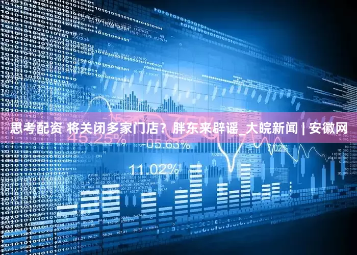 思考配资 ﻿将关闭多家门店？胖东来辟谣_大皖新闻 | 安徽网