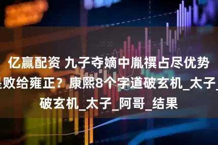 亿赢配资 九子夺嫡中胤禩占尽优势，为何还是败给雍正？康熙8个字道破玄机_太子_阿哥_结果