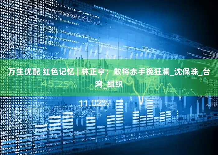 万生优配 红色记忆 | 林正亨：敢将赤手挽狂澜_沈保珠_台湾_组织