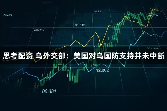 思考配资 乌外交部：美国对乌国防支持并未中断