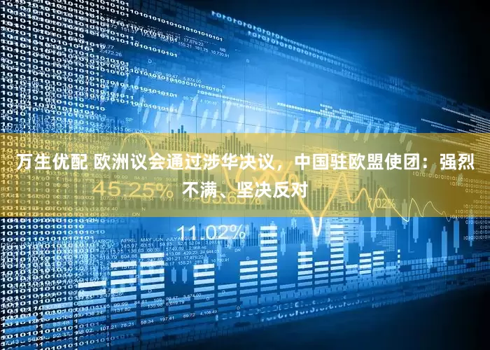 万生优配 欧洲议会通过涉华决议，中国驻欧盟使团：强烈不满、坚决反对