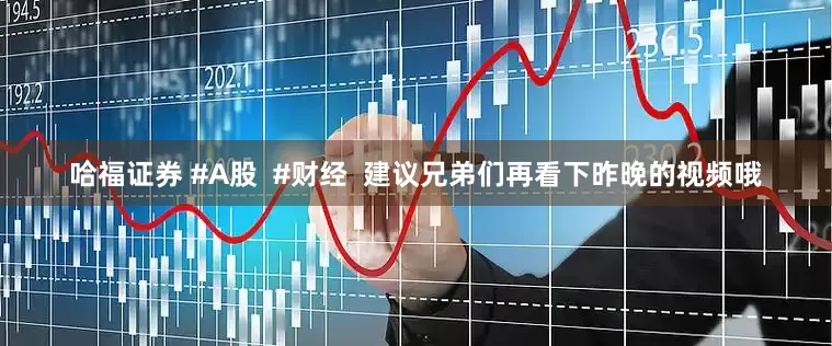 哈福证券 #A股  #财经  建议兄弟们再看下昨晚的视频哦