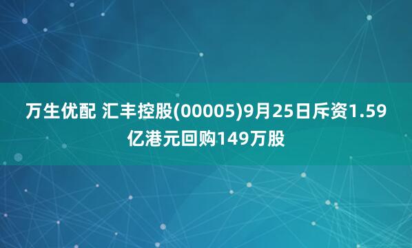 万生优配 汇丰控股(00005)9月25日斥资1.59亿港元回购149万股