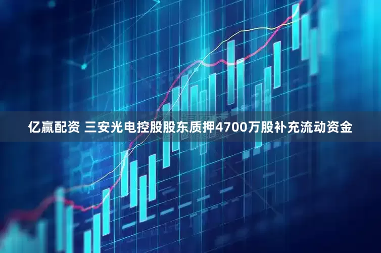 亿赢配资 三安光电控股股东质押4700万股补充流动资金